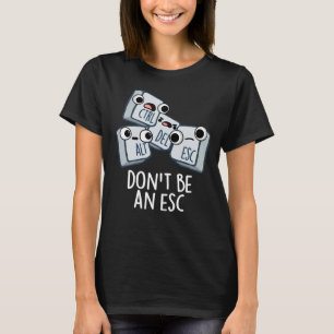 Don't Be An Esc Funny Keyboard Pun Dark BG T-Shirt