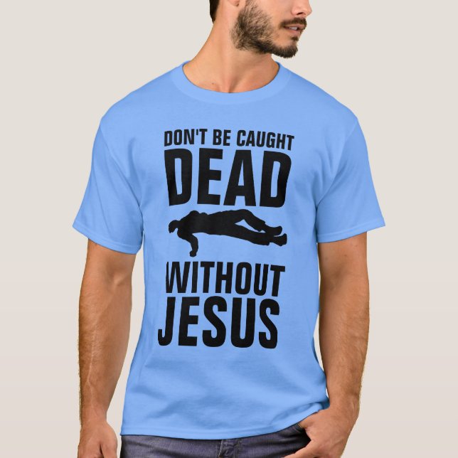 DON'T BE CAUGHT DEAD WITHOUT JESUS, Christian  T-Shirt (Front)