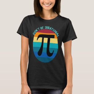 Don't Be Irrational Symbol Pi Day Math Happy Pi Ir T-Shirt