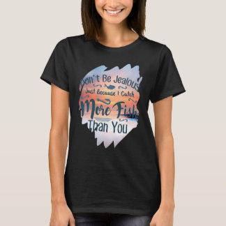 Don't Be Jealous  Fishing T-Shirt