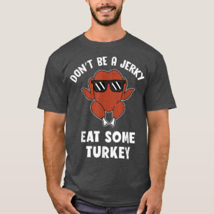 Don't Be Jerky Eat Turkey Joke Funny Thanksgiving T-Shirt