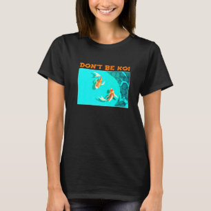 Dont Be Koi Fish Pond Play On Words Koi T-Shirt