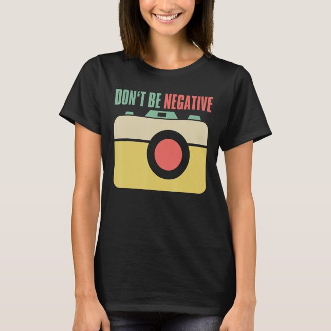 Dont Be Negative Photographer Camera T-Shirt (Front)