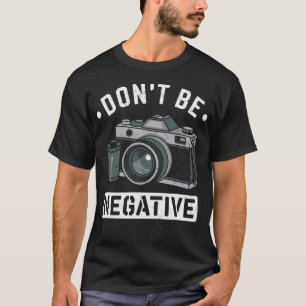 Don'T Be Negative Photographer Joke Photo Camera P T-Shirt