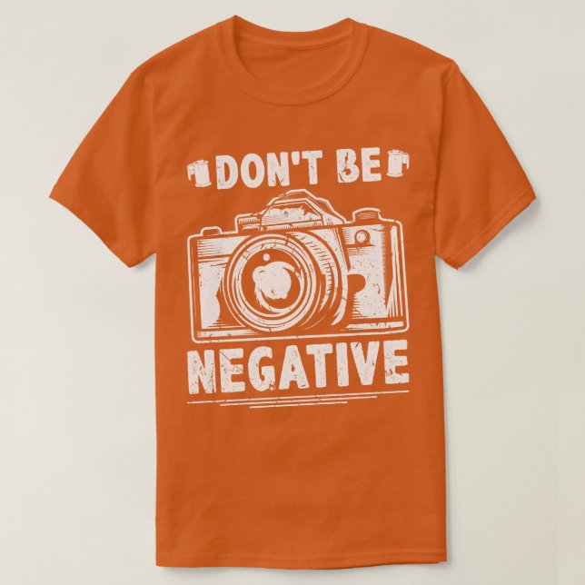 Dont Be Negative Photography Camera Photographers T-Shirt (Design Front)