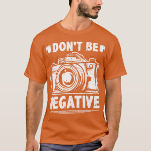 Dont Be Negative Photography Camera Photographers T-Shirt