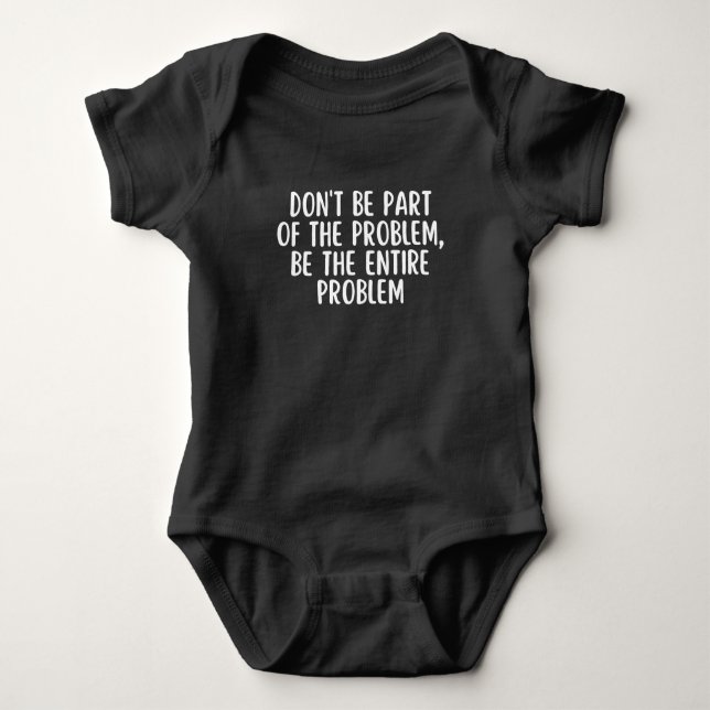 Don't be part of the problem be the entire problem baby bodysuit (Front)