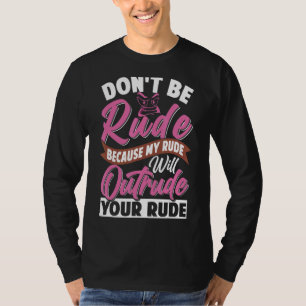 Don't Be Rude   My Rude Will Outrude Your Rude T-Shirt