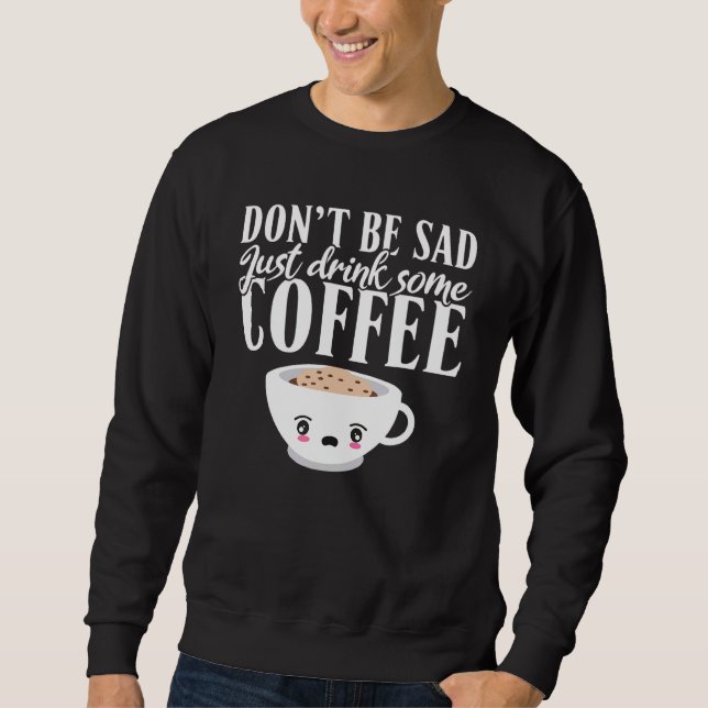 Dont Be Sad Just Drink Some Coffee Sweatshirt (Front)