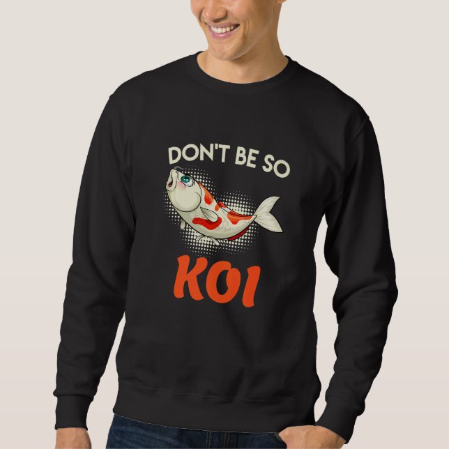 Dont Be So Koi Carp Koi Pond Fish Pond Sweatshirt (Front)