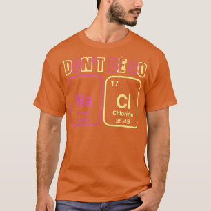 Dont Be So Na Ci Sodium Chlorine Chemistry Science T-Shirt