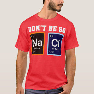 Dont Be So Salty Na Cl Funny Chemistry Gift T-Shirt