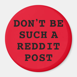 Don't be such a Reddit Post  Magnet