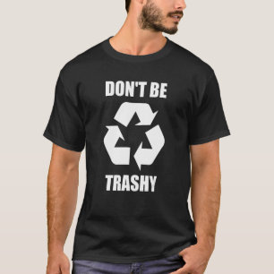 Don't Be Trashy - Earth Day Climate Change Shirt