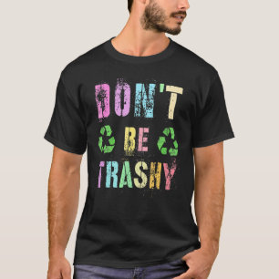 Don't Be Trashy  Planet Recycle Earth Day Recyclin T-Shirt
