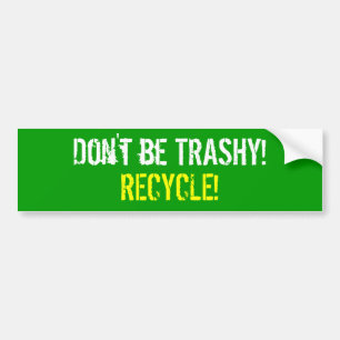 Don't be TRASHY!  RECYCLE! Bumper Sticker