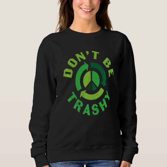 Don't Be Trashy Recycle Earth Day Save Environment Sweatshirt (Front)