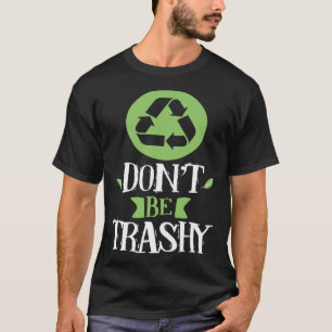 don't be trashy recycle trash inspirational earth  T-Shirt