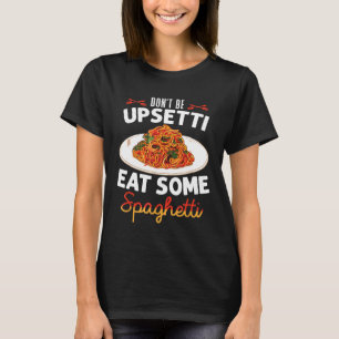 Dont Be Upsetti Eat Some Spaghetti Homemade Pasta T-Shirt