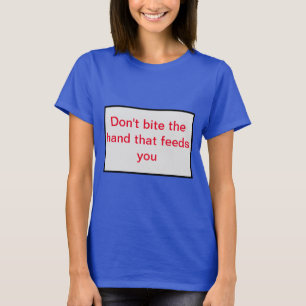 Don't bite the hand that feeds you. T-Shirt