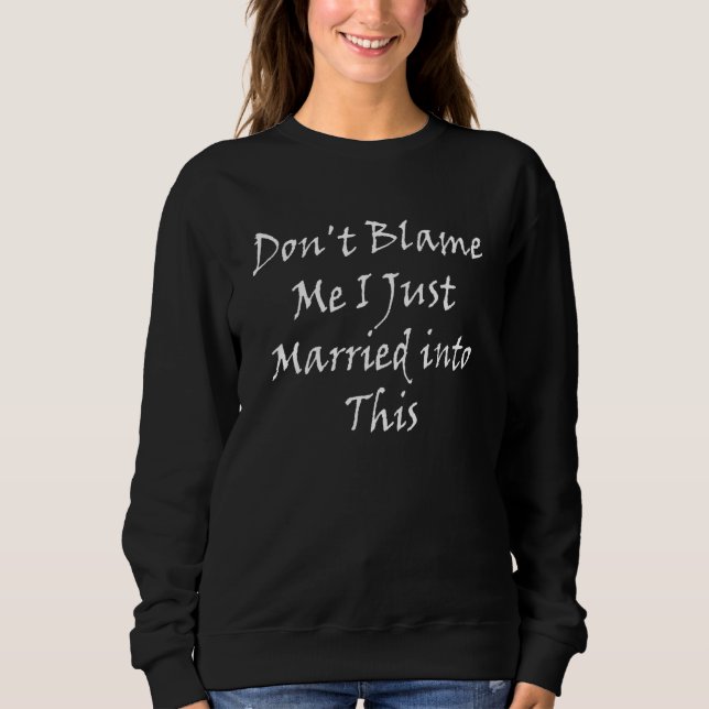 Don't Blame I Just Married Into This - Funny Marri Sweatshirt (Front)