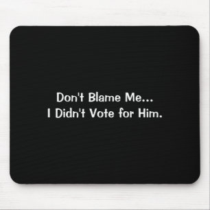 Dont Blame Me I Didnt Vote For Him Mouse Pad
