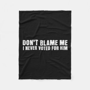 Dont Blame Me, I Didnt Vote For Him, Never Voted F Fleece Blanket