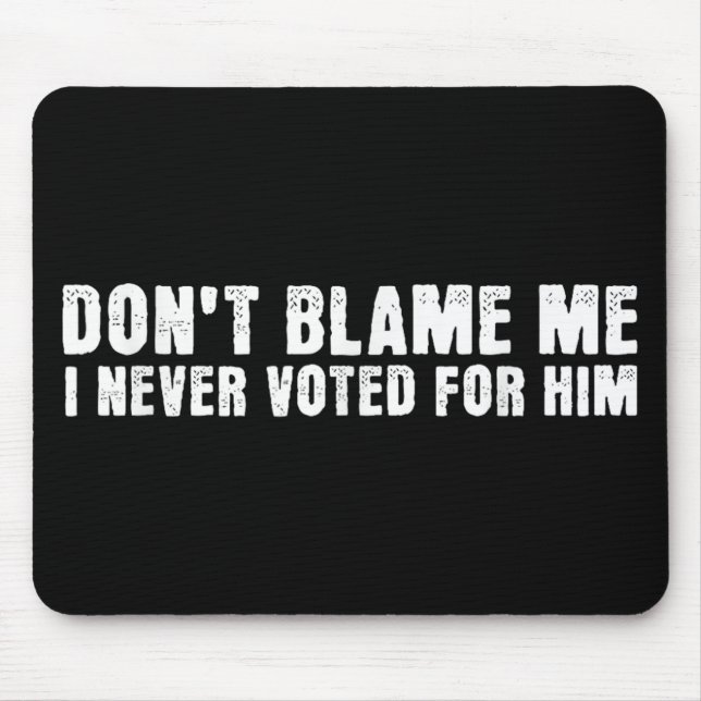 Dont Blame Me, I Didnt Vote For Him, Never Voted F Mouse Pad (Front)