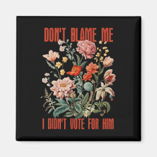 Dont Blame Me I Didnt Vote For Him Retro Floral An Magnet