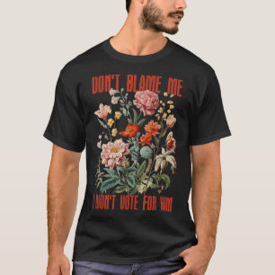 Dont Blame Me I Didnt Vote For Him Retro Floral An T-Shirt