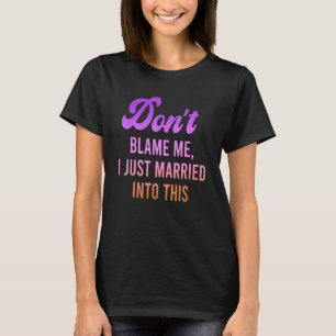 Don't Blame Me, I Just Married Into This Quote T-Shirt