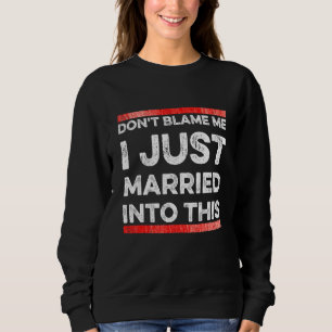 Don't Blame Me I Just Married Into This    Sarcast Sweatshirt