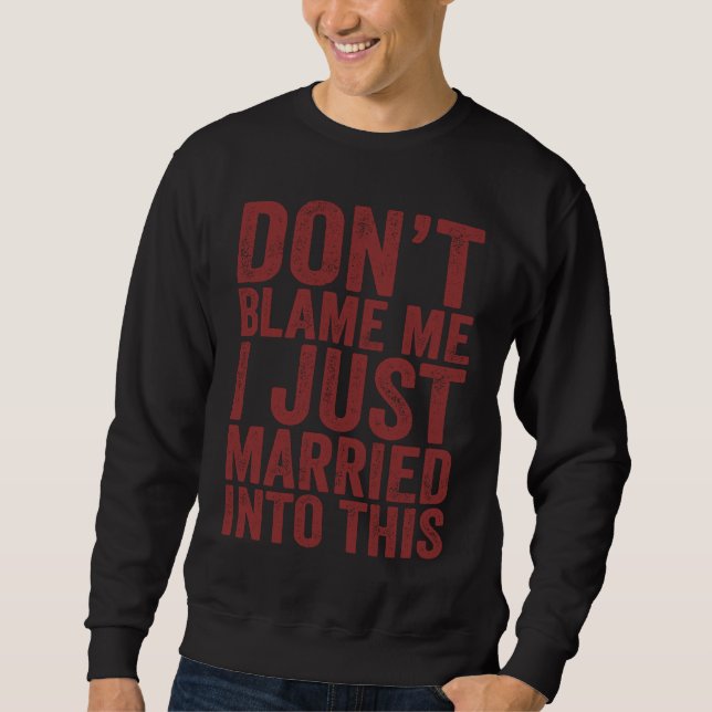 Don't Blame Me I Just Married into This  Sarcastic Sweatshirt (Front)