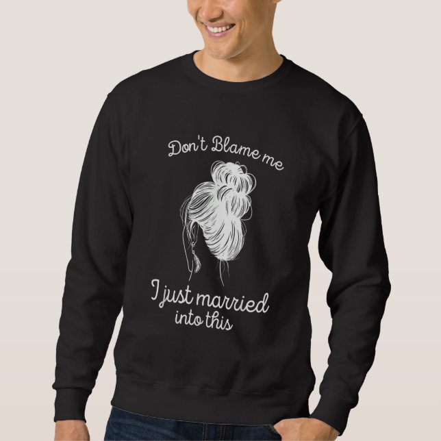 Don't blame me I just married into this Sweatshirt (Front)