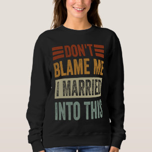 Don't Blame Me I Married Into This Irony Saying Sweatshirt