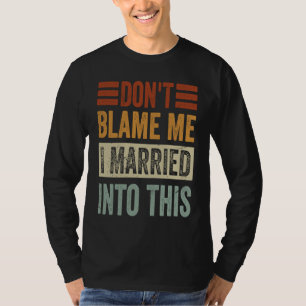 Don't Blame Me I Married Into This Irony Saying T-Shirt
