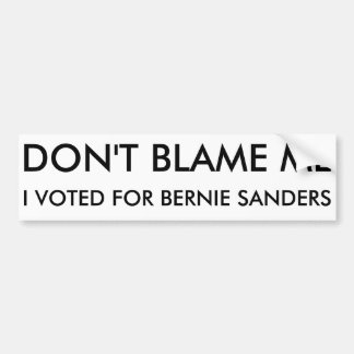 Don't Blame me, I voted for Bernie Sanders Bumper Sticker