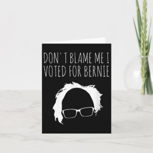 Dont Blame Me I Voted For Bernie Sanders President Card