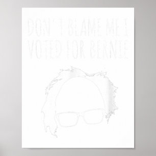 Dont Blame Me I Voted For Bernie Sanders President Poster