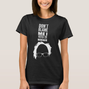 Dont Blame Me I Voted For Bernie Sanders President T-Shirt