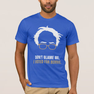 Don't blame me, I voted for Bernie T-Shirt
