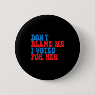 Don't Blame Me I Voted For Her 6 Cm Round Badge
