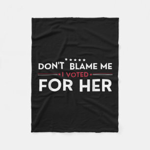 Dont Blame Me I Voted For Her Anti Trump Funny Pol Fleece Blanket
