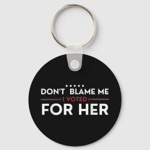 Dont Blame Me I Voted For Her Anti Trump Funny Pol Key Ring