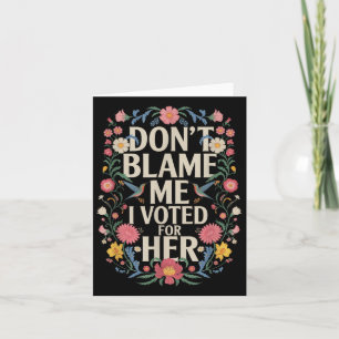 Dont Blame Me I Voted For Her Anti Trump I Voted F Card