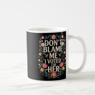 Dont Blame Me I Voted For Her Anti Trump I Voted F Coffee Mug