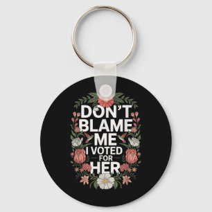 Dont Blame Me I Voted For Her Anti Trump I Voted F Key Ring