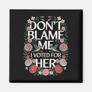 Dont Blame Me I Voted For Her Anti Trump I Voted F Magnet
