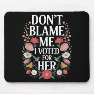 Dont Blame Me I Voted For Her Anti Trump I Voted F Mouse Pad