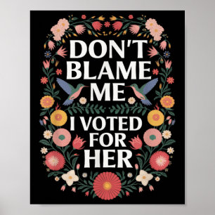 Dont Blame Me I Voted For Her Anti Trump I Voted F Poster